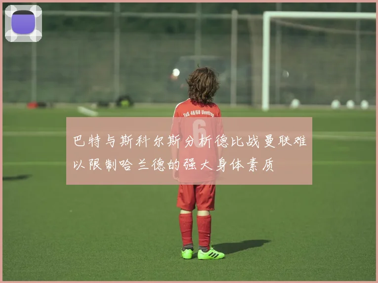 巴特与斯科尔斯分析德比战曼联难以限制哈兰德的强大身体素质