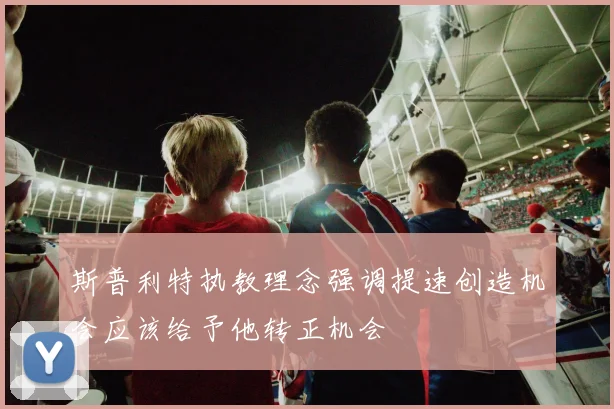 斯普利特执教理念强调提速创造机会应该给予他转正机会