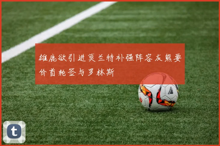 雄鹿欲引进莫兰特补强阵容灰熊要价首轮签与罗林斯