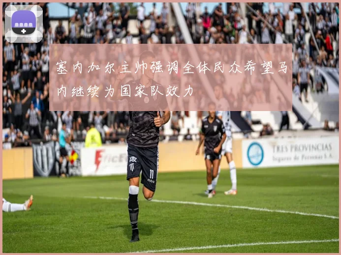 塞内加尔主帅强调全体民众希望马内继续为国家队效力