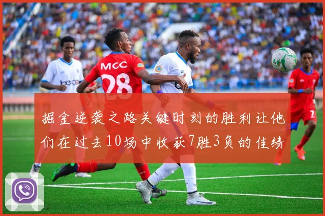 掘金逆袭之路关键时刻的胜利让他们在过去10场中收获7胜3负的佳绩